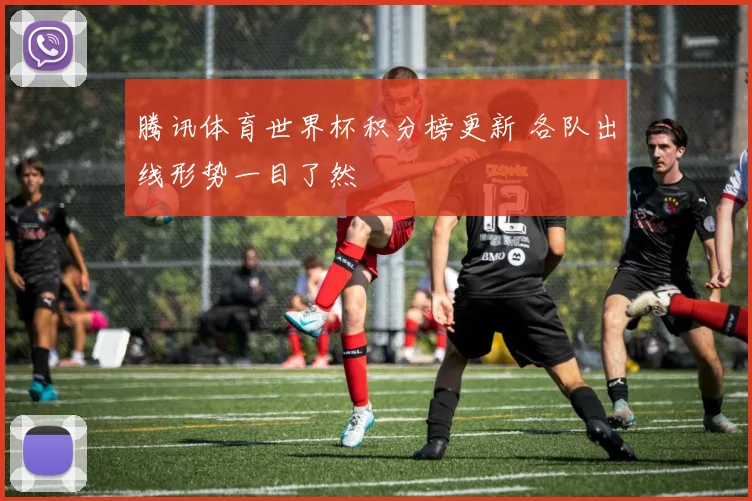 腾讯体育世界杯积分榜更新 各队出线形势一目了然