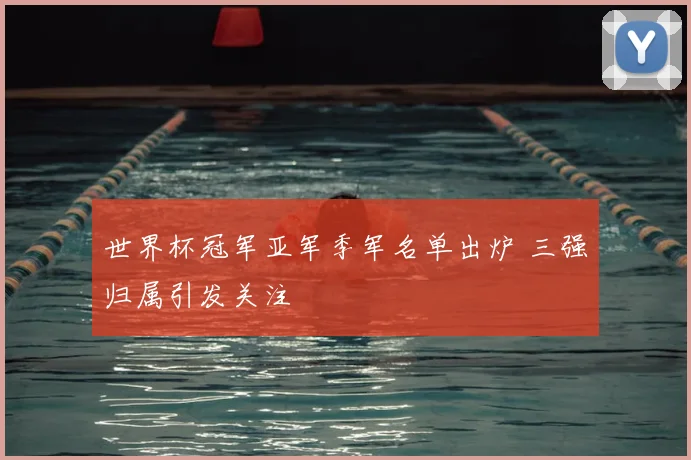 世界杯冠军亚军季军名单出炉 三强归属引发关注
