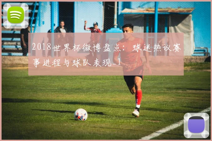 2018世界杯微博盘点：球迷热议赛事进程与球队表现_1