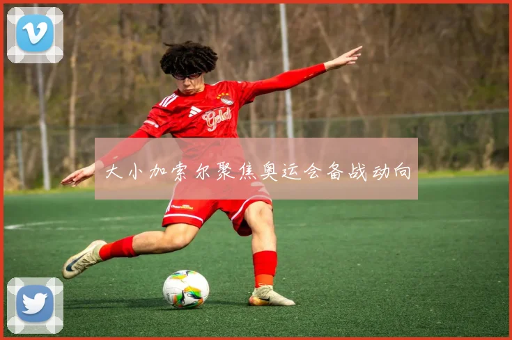 大小加索尔聚焦奥运会备战动向