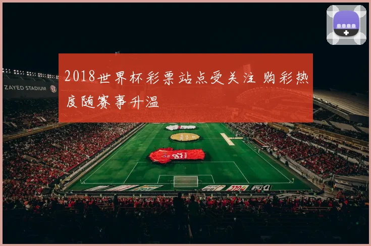 2018世界杯彩票站点受关注 购彩热度随赛事升温