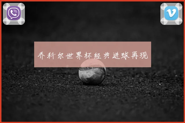 乔科尔世界杯经典进球再现