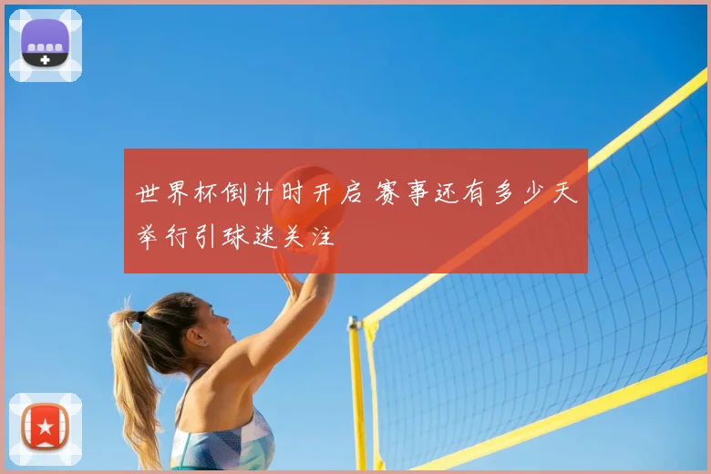 世界杯倒计时开启 赛事还有多少天举行引球迷关注