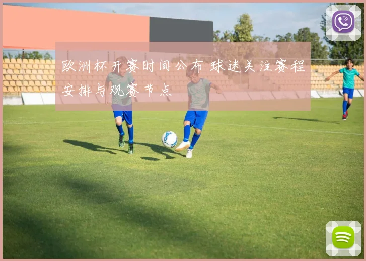 欧洲杯开赛时间公布 球迷关注赛程安排与观赛节点
