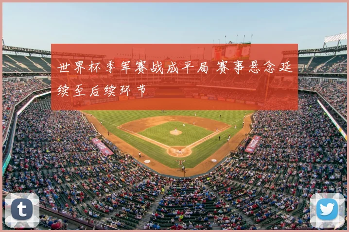 世界杯季军赛战成平局 赛事悬念延续至后续环节