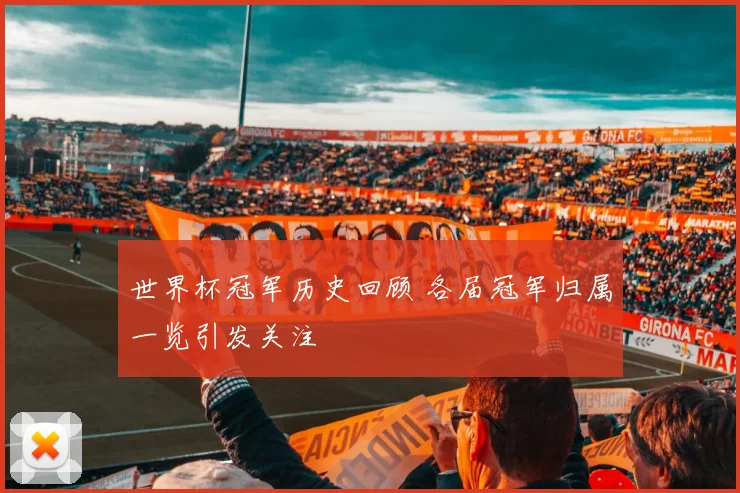 世界杯冠军历史回顾 各届冠军归属一览引发关注