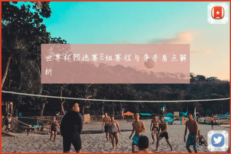 世界杯预选赛E组赛程与争夺看点解析