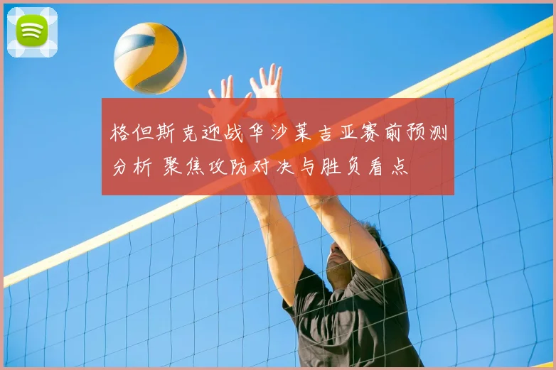 格但斯克迎战华沙莱吉亚赛前预测分析 聚焦攻防对决与胜负看点