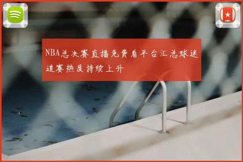NBA总决赛直播免费看平台汇总球迷追赛热度持续上升