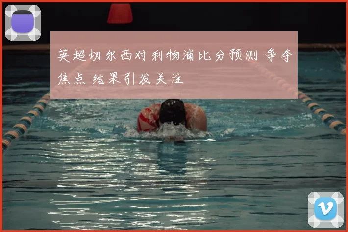 英超切尔西对利物浦比分预测 争夺焦点 结果引发关注
