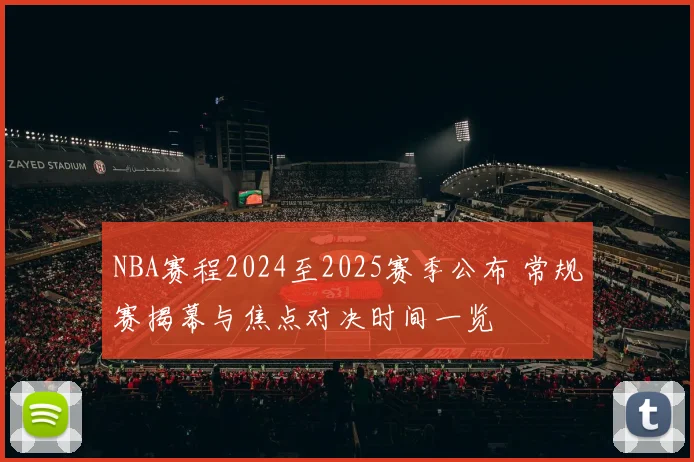 NBA赛程2024至2025赛季公布 常规赛揭幕与焦点对决时间一览