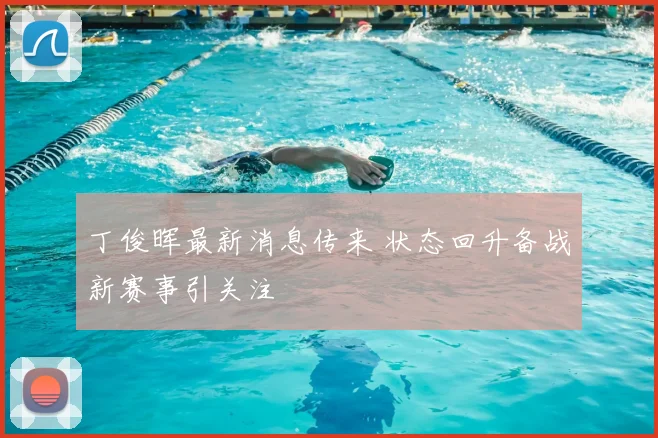 丁俊晖最新消息传来 状态回升备战新赛事引关注