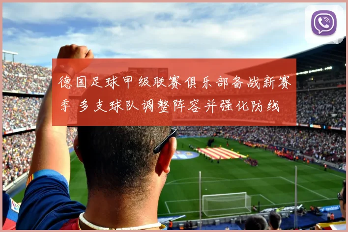 德国足球甲级联赛俱乐部备战新赛季 多支球队调整阵容并强化防线