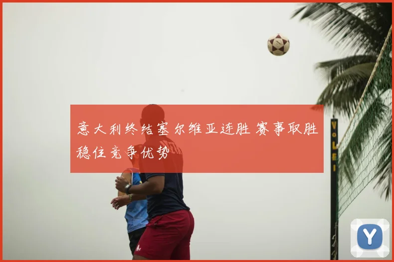 意大利终结塞尔维亚连胜 赛事取胜稳住竞争优势