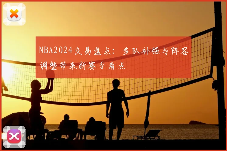 NBA2024交易盘点：多队补强与阵容调整带来新赛季看点