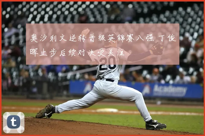 奥沙利文逆转晋级英锦赛八强 丁俊晖止步后续对决受关注