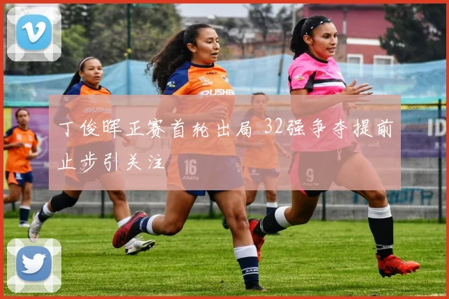 丁俊晖正赛首轮出局 32强争夺提前止步引关注