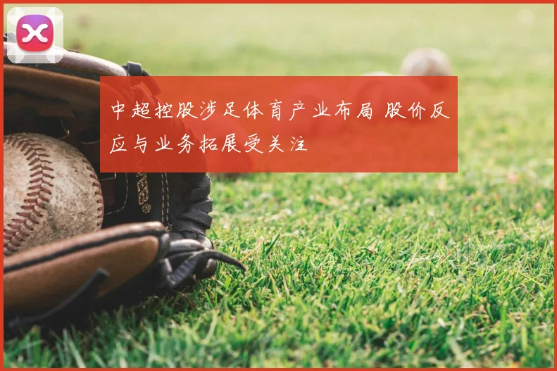 中超控股涉足体育产业布局 股价反应与业务拓展受关注