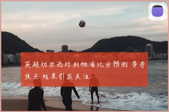 英超切尔西对利物浦比分预测 争夺焦点 结果引发关注