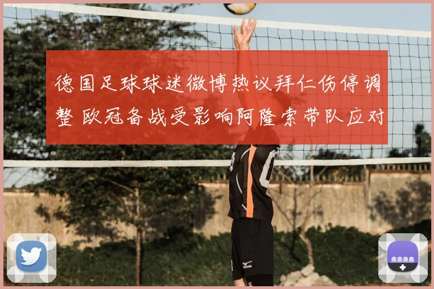 德国足球球迷微博热议拜仁伤停调整 欧冠备战受影响阿隆索带队应对