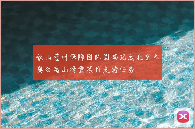 张山营村保障团队圆满完成北京冬奥会高山滑雪项目支持任务