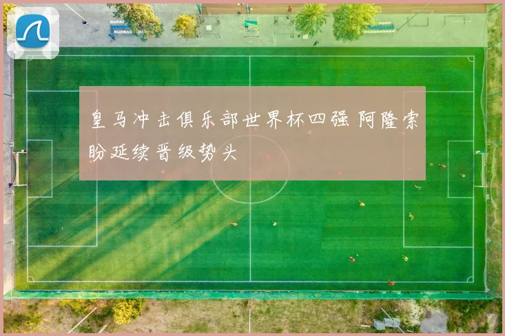 皇马冲击俱乐部世界杯四强 阿隆索盼延续晋级势头