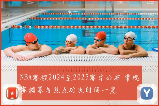NBA赛程2024至2025赛季公布 常规赛揭幕与焦点对决时间一览