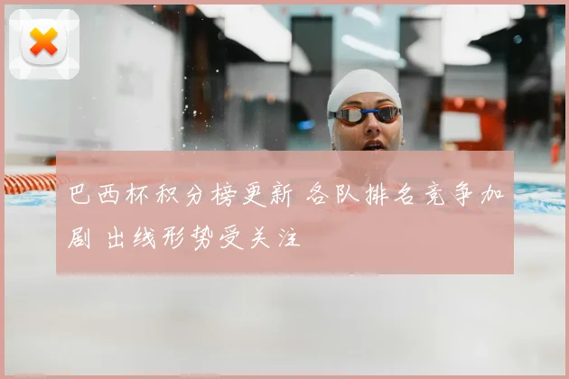 巴西杯积分榜更新 各队排名竞争加剧 出线形势受关注