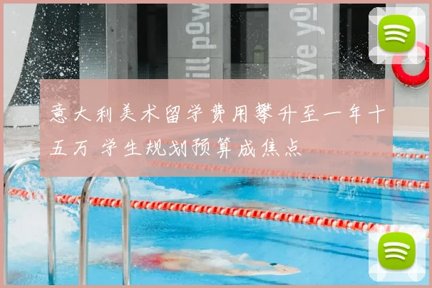 意大利美术留学费用攀升至一年十五万 学生规划预算成焦点