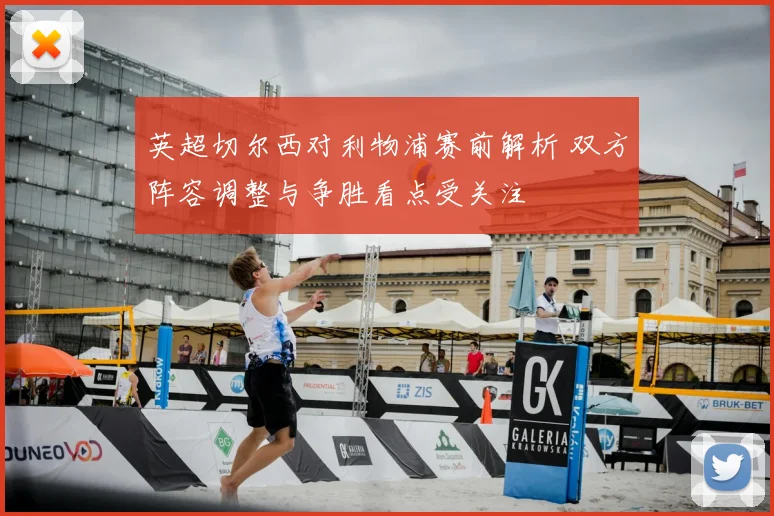 英超切尔西对利物浦赛前解析 双方阵容调整与争胜看点受关注