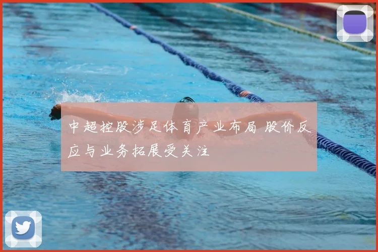 中超控股涉足体育产业布局 股价反应与业务拓展受关注