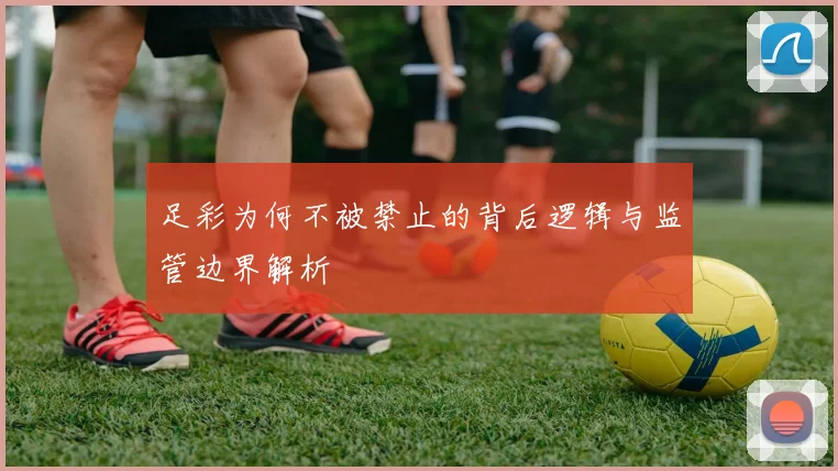 足彩为何不被禁止的背后逻辑与监管边界解析