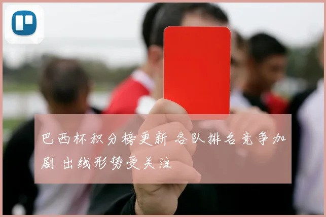 巴西杯积分榜更新 各队排名竞争加剧 出线形势受关注