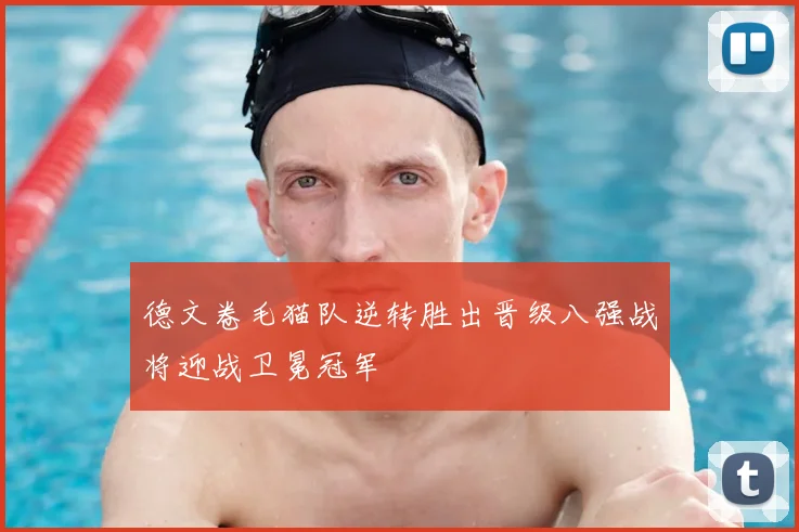 德文卷毛猫队逆转胜出晋级八强战将迎战卫冕冠军