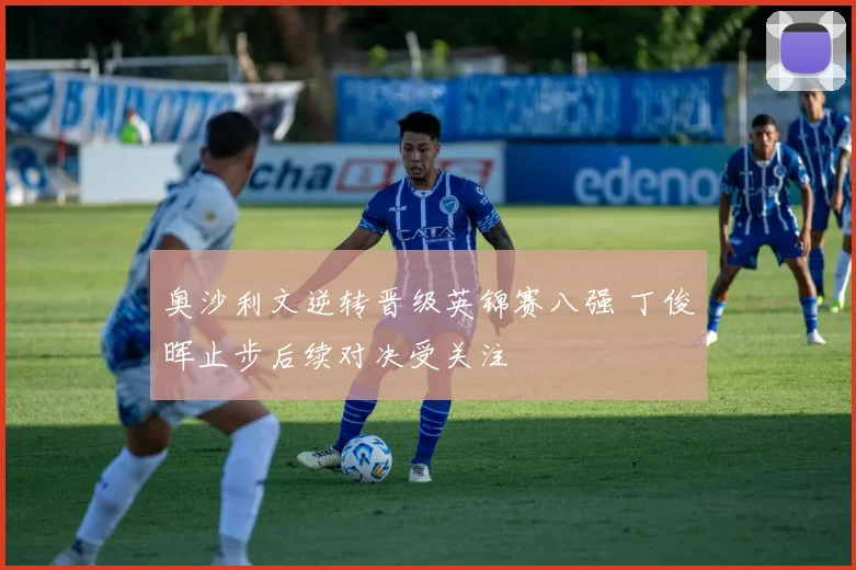 奥沙利文逆转晋级英锦赛八强 丁俊晖止步后续对决受关注