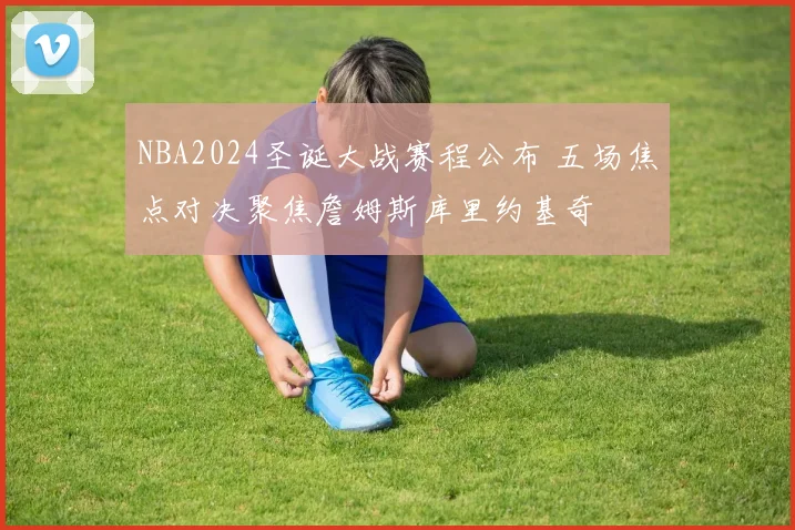 NBA2024圣诞大战赛程公布 五场焦点对决聚焦詹姆斯库里约基奇